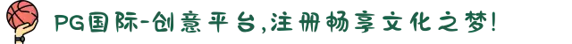 PG国际-创意平台,注册畅享文化之梦!